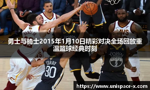 勇士与骑士2015年1月10日精彩对决全场回放重温篮球经典时刻